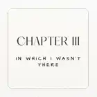 Chapter III. In which I wasn't There