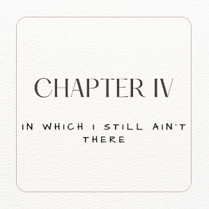 Chapter IV. In Which I still ain't There