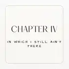 Chapter IV. In Which I still ain't There