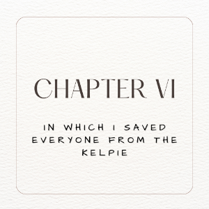 Chapter 6. In which I Saved Everyone from the Kelpie. Part II